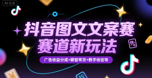 抖音图文文案赛道新玩法，快速养号起号，广告收益分成+橱窗带货+教学收徒等-学链网创