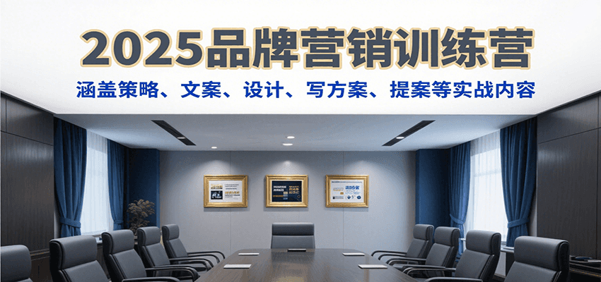2025品牌营销训练营，涵盖策略、文案、设计、写方案、提案等实战内容-学链网创