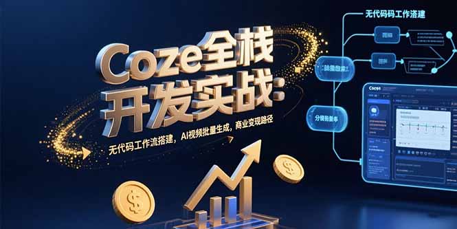 Coze全栈开发实战：无代码工作流搭建，AI视频批量生成，商业变现路径-学链网创
