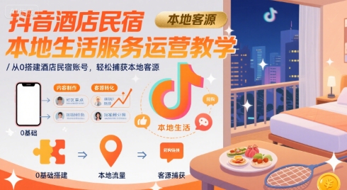抖音酒店民宿本地生活服务运营教学，从0搭建酒店民宿账号，轻松捕获本地客源-学链网创