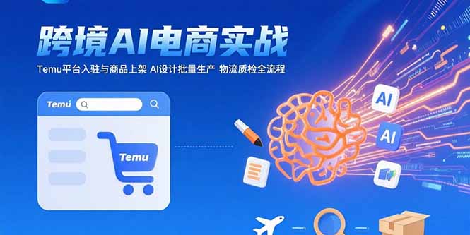 AI+跨境电商实战：Temu平台入驻与商品上架 AI设计批量生产 物流质检全流程-学链网创