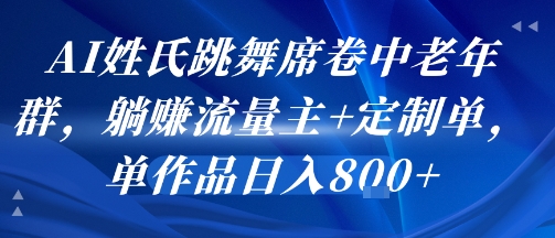 AI姓氏跳舞席卷中老年群，躺挣流量主+定制单，单作品日入8张-学链网创