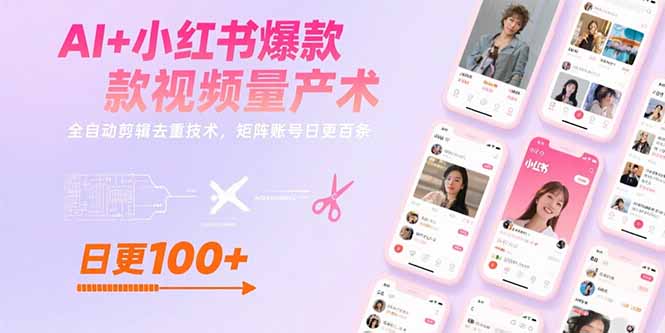 AI+小红书爆款视频量产术：全自动剪辑去重技术，矩阵账号日更百条-学链网创