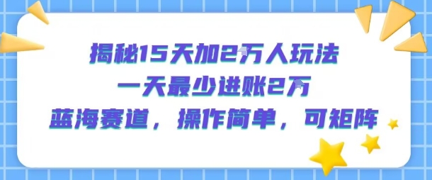 揭秘15天加2W人玩法，一天最少2万进账，蓝海赛道，操作简单，可矩阵-学链网创