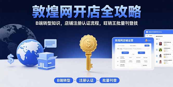 敦煌网开店全攻略：B端转型知识，店铺注册认证流程，旺销王批量刊登技-学链网创