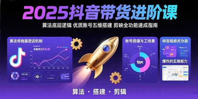 2025抖音带货进阶课：算法底层逻辑,优质账号五维搭建,剪映全功能速成指南-学链网创