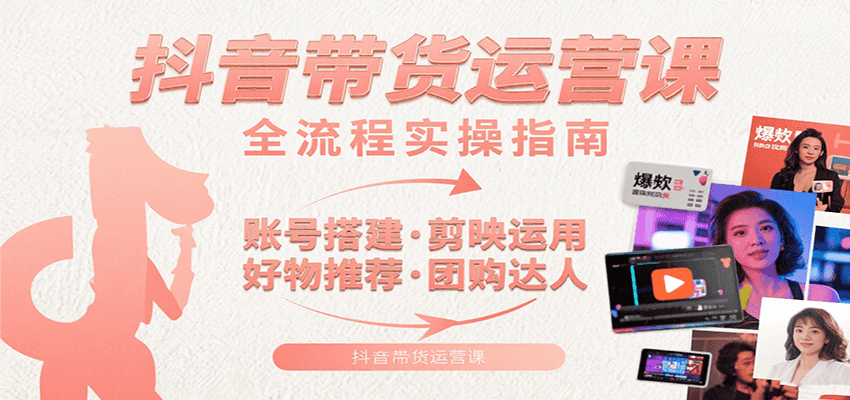 抖音带货运营课：含账号搭建、剪映运用、好物推荐、团购达人等内容，教你玩转抖音-学链网创