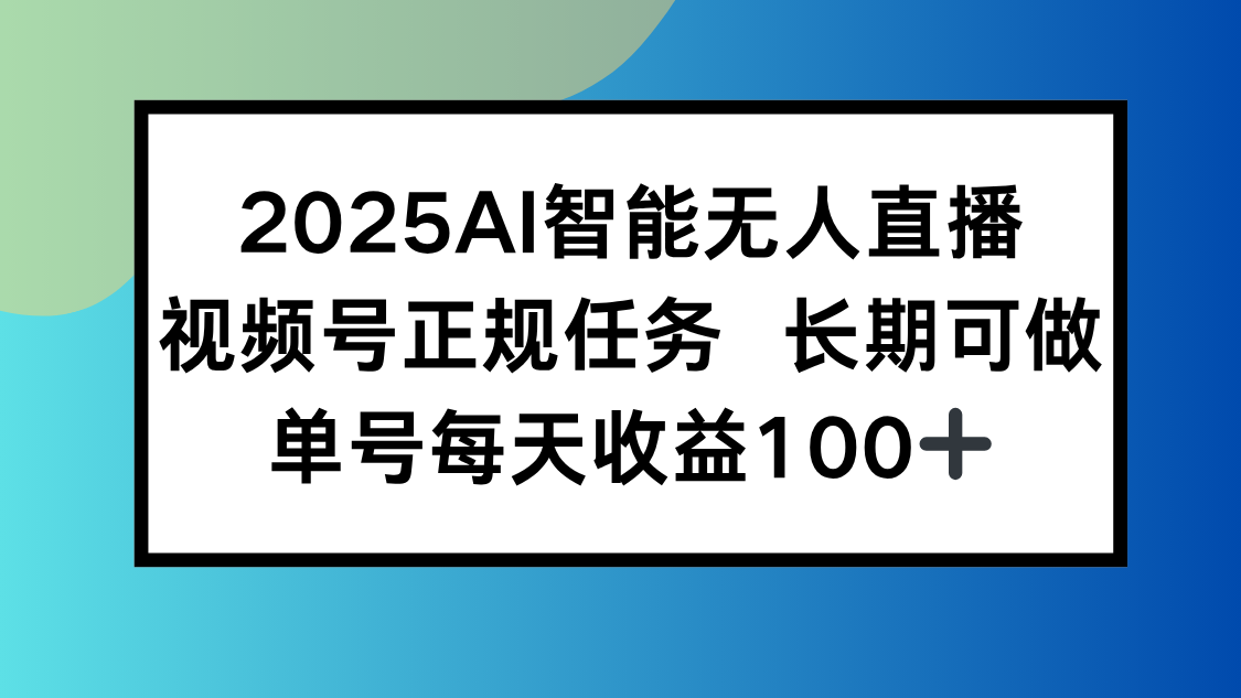 2025AI智能无人直播新玩法，视频号长期稳定任务，单日平均收益100+-学链网创
