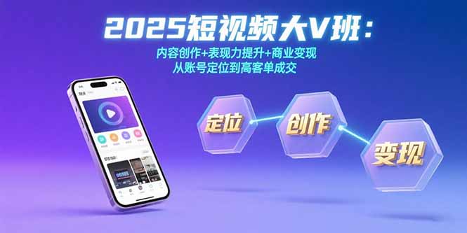 2025短视频大V班：内容创作+表现力提升+商业变现  从账号定位到高客单成交-学链网创
