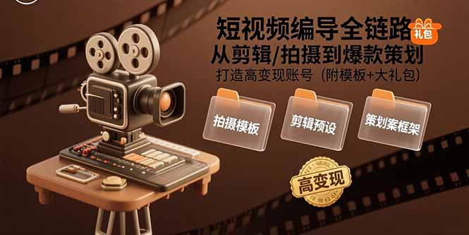 短视频编导全链路：从剪辑/拍摄到爆款策划,打造高变现账号(附模板+大礼包-学链网创