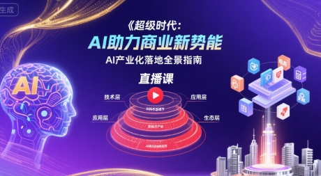 超级时代：AI助力商业新势能直播课，AI产业化落地全景指南-学链网创