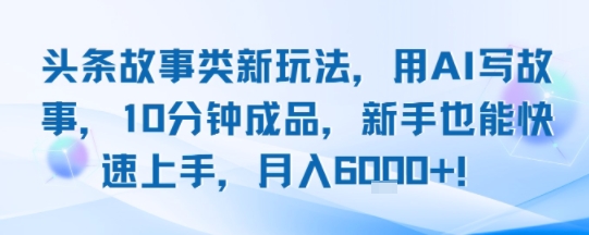 头条故事类新玩法，用AI写故事，10分钟成品，新手也能快速上手，月入6k+-学链网创