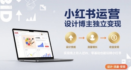 小红书运营设计博主独立变现，实现线上月入过W，零基础也能玩转小红书-学链网创