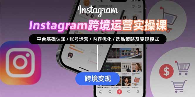Instagram跨境运营实战：平台认知/账号运营/内容优化/选品策略及变现模式-学链网创