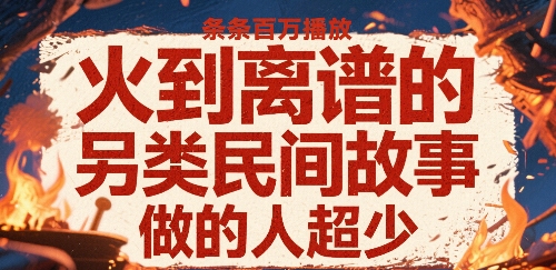 火到离谱的另类民间故事，条条百W播放，做的人超少-学链网创