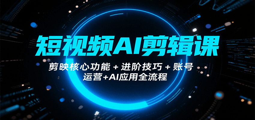 短视频AI剪辑课，剪映核心功能+进阶技巧+账号运营+AI应用全流程-学链网创