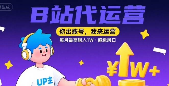 【B站代运营 】你出账号，我来运营，每月最高躺入1W，超级风口【揭秘】-学链网创