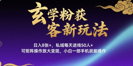 玄学粉获客新玩法日入8张+， 私域每天进线50人+，可矩阵操作放大变现，小白一部手机就能操作-学链网创