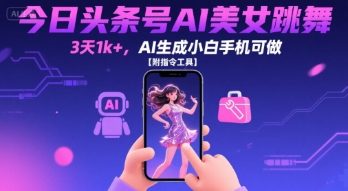 今日头条号AI美女跳舞，3天1k+，AI生成小白手机可做【附指令工具】-学链网创