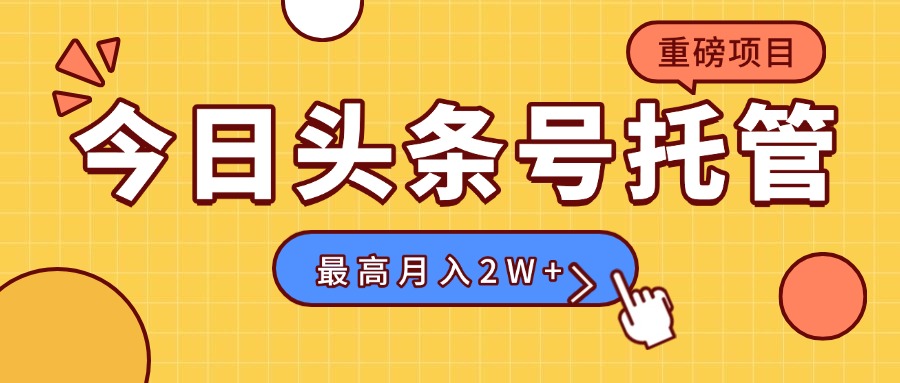 【头条号托管 】我存作品到草稿箱，你每天5分钟发布，最高月入2W+-学链网创
