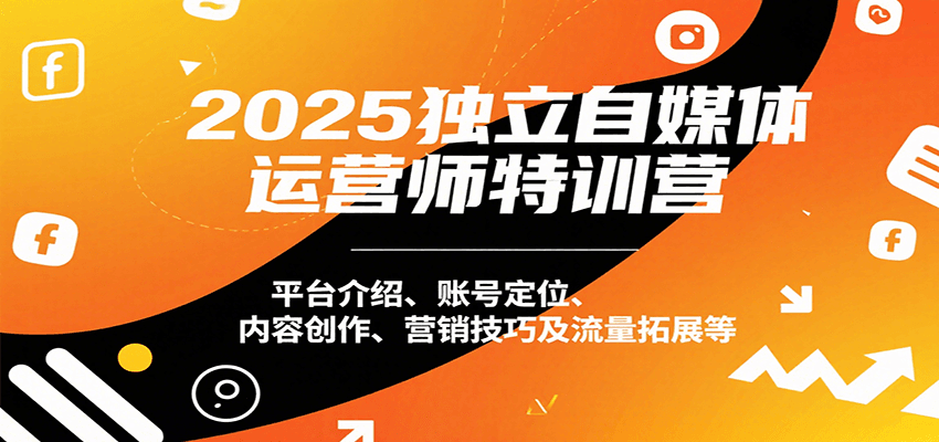 2025独立自媒体运营师特训营：平台介绍、账号定位、内容创作、营销技巧及流量拓展等-学链网创