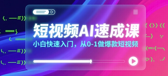 短视频AI速成课，小白快速入门，从0-1做爆款短视频-学链网创