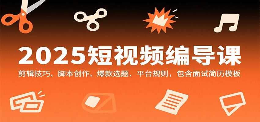 2025短视频编导课，剪辑技巧、脚本创作、爆款选题、平台规则，包含面试简历模板-学链网创