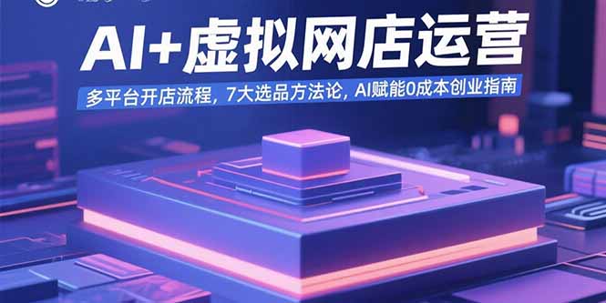 AI+虚拟网店运营：多平台开店流程，7大选品方法论，AI赋能0成本创业指南-学链网创