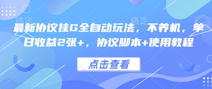 最新协议挂G全自动玩法，不用养机，单日收益2张+，协议脚本+使用教程【揭秘】-学链网创