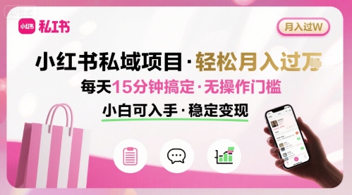 小红书私域项目 月入过W非常轻松 每天15分钟即可搞定，无任何操作门槛，小白可入手-学链网创