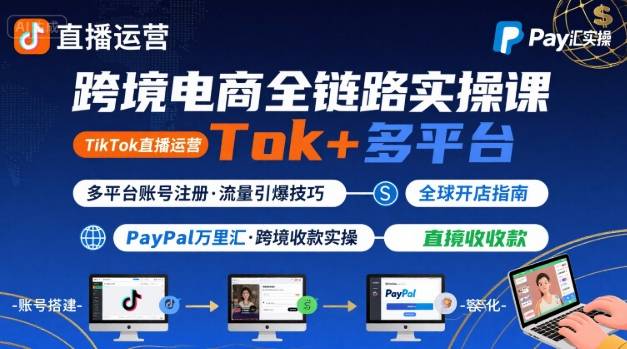 跨境电商线上课，TikTok 直播运营 + 多平台账号注册 + PayPal 万里汇实操教程-学链网创