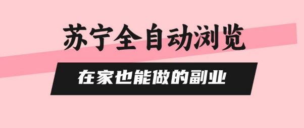 苏宁全自动浏览，在家也能做的副业，无需人工，0风控，单机日入5张+，直接矩阵开干【揭秘】-学链网创