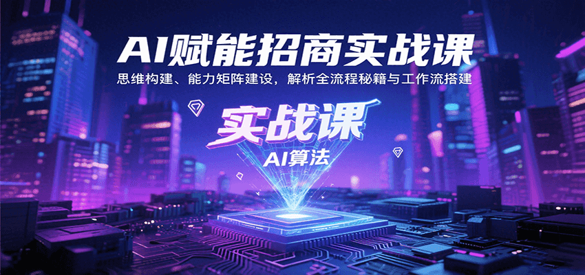 AI赋能招商实战课：思维构建、能力矩阵建设，解析全流程秘籍与工作流搭建-学链网创