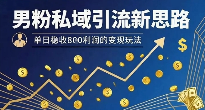 男粉私域引流新思路，单日稳收8张利润的变现玩法-学链网创