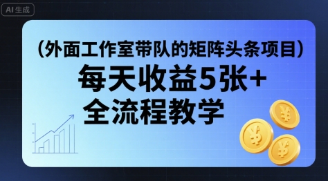 外面工作室带队的矩阵头条挂G项目，每天收益5张+，全流程教学【附全套工具】-学链网创