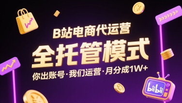 B站电商代运营，全托管模式，你出账号，我们来运营，每月分成1W+【揭秘】-学链网创