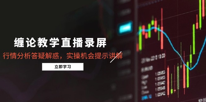缠论教学直播录屏，行情分析答疑解惑，实操机会提示讲解(更新8月-学链网创
