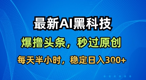 最新AI黑科技软件撸头条搬运，无需任何指令，秒过原创，每天半小时，稳定日入3张【揭秘】-学链网创