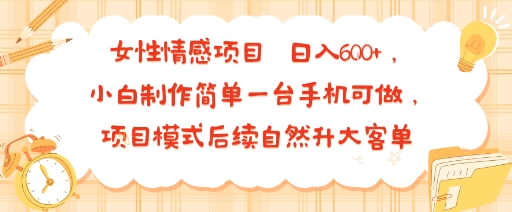 女性情感项目 小白制作简单一台手机可做 项目模式后续自然升大客单 日入6张-学链网创
