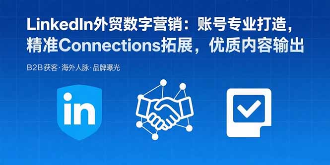 LinkedIn外贸数字营销：账号专业打造，精准Connections拓展，优质内容输出-学链网创