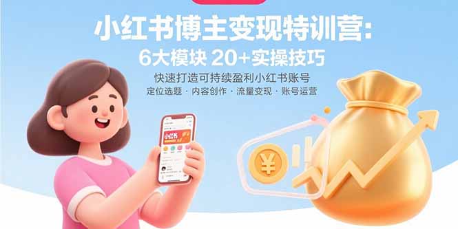 小红书博主变现特训营：6大模块20+实操技巧 快速打造可持续盈利小红书账号-学链网创