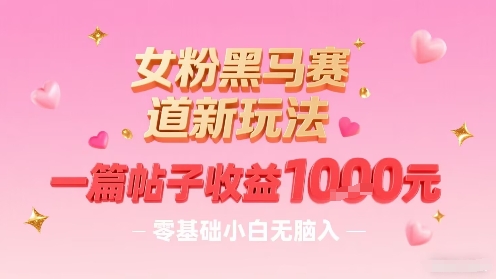 女粉黑马赛道新玩法，一篇帖子收益1k，零基础小白无脑入非常适合-学链网创
