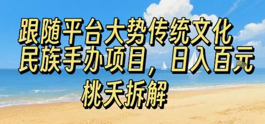 跟随平台大势传统文化民族手办项目，操作非常简单，日入1张-学链网创