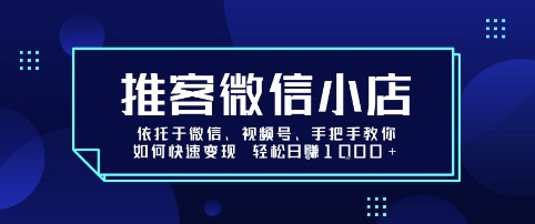 推客微信小店依托于微信、视频号，手把手教你如何快速变现 轻松日入1k+【揭秘】-学链网创