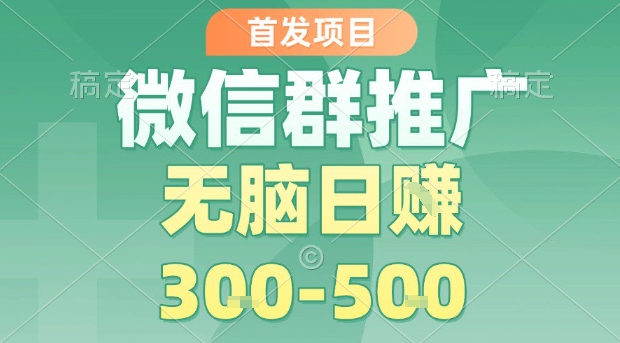 首发项目，微信群推广，一天15单，每单利润10米，无脑日入3-5张【揭秘】-学链网创