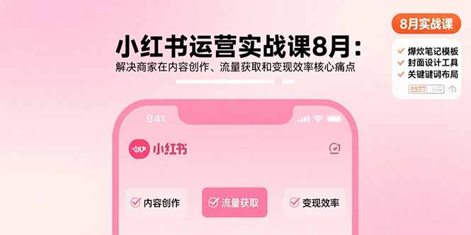 小红书运营实战课8月：解决商家在内容创作、流量获取和变现效率核心痛点-学链网创