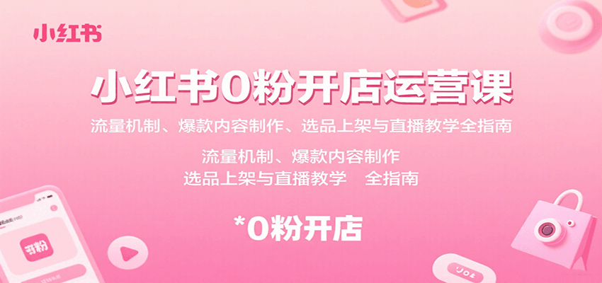 小红书0粉开店运营课：流量机制、爆款内容制作、选品上架与直播教学全指南-学链网创