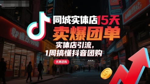 同城实体店15天卖爆团单，实体店引流，1周搞懂抖音团购-学链网创