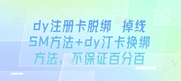 dy注册卡脱绑 掉线SM方法+dy汀卡换绑方法，不保证百分百-学链网创