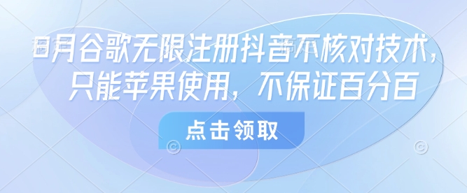 8月谷歌无限注册抖音不核对技术，只能苹果使用，不保证百分百-学链网创